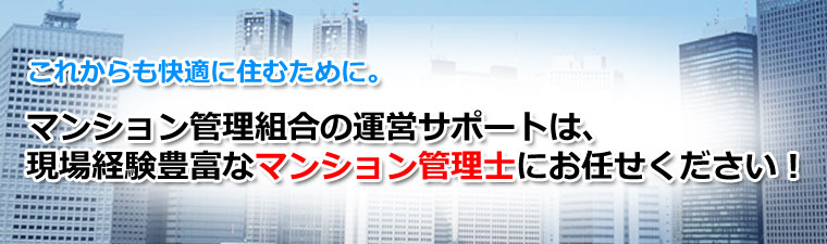 マンション管理組合の運営サポートは、現場経験豊富なマンション管理士にお任せください！