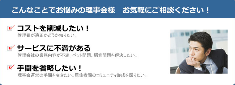 コストを削減したい、サービスに不満がある、手間を省略したい、こんなことでお悩みの理事会様、お気軽にご相談ください